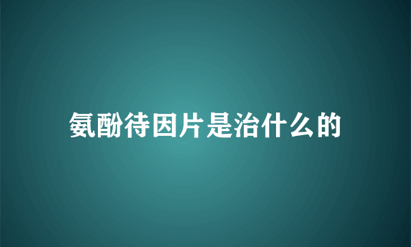 氨酚待因片是治什么的