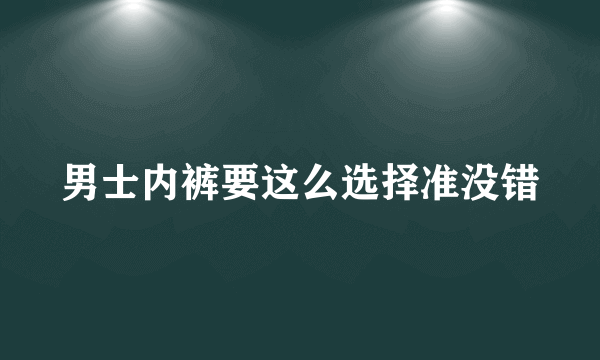 男士内裤要这么选择准没错