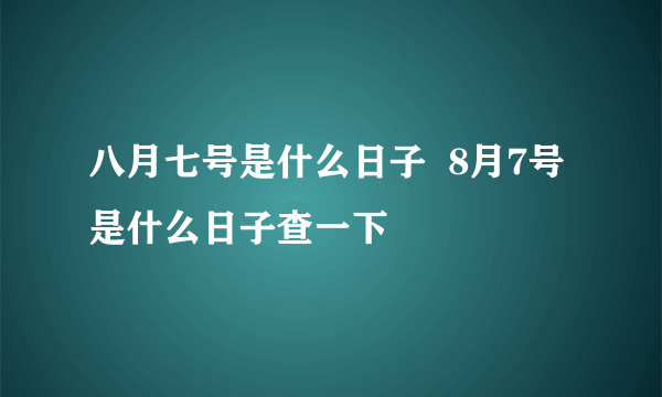 八月七号是什么日子  8月7号是什么日子查一下