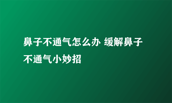 鼻子不通气怎么办 缓解鼻子不通气小妙招