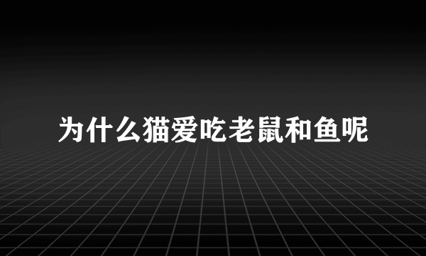 为什么猫爱吃老鼠和鱼呢