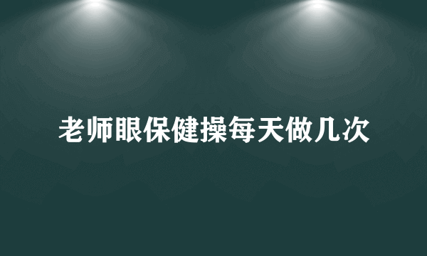 老师眼保健操每天做几次