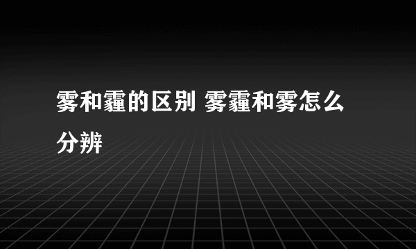 雾和霾的区别 雾霾和雾怎么分辨