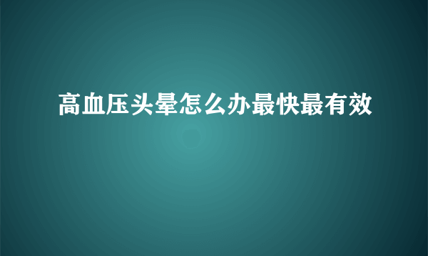 高血压头晕怎么办最快最有效