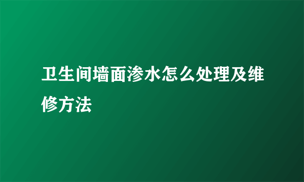 卫生间墙面渗水怎么处理及维修方法