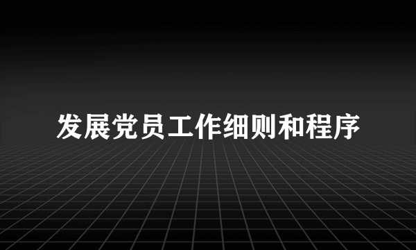 发展党员工作细则和程序