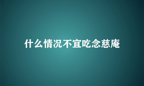 什么情况不宜吃念慈庵