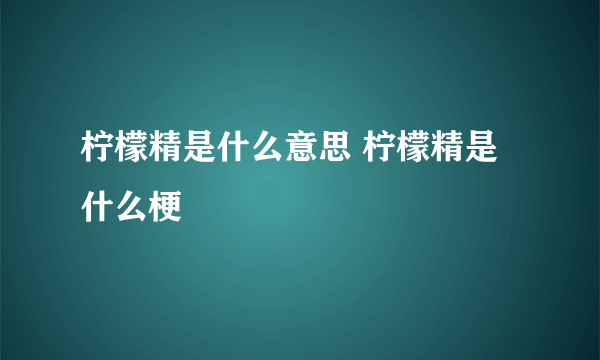 柠檬精是什么意思 柠檬精是什么梗