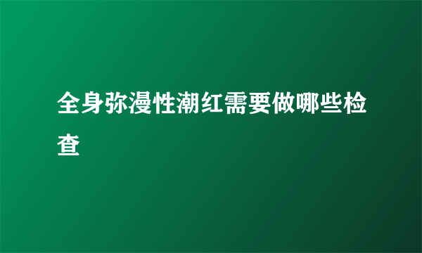 全身弥漫性潮红需要做哪些检查