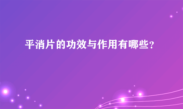 平消片的功效与作用有哪些？