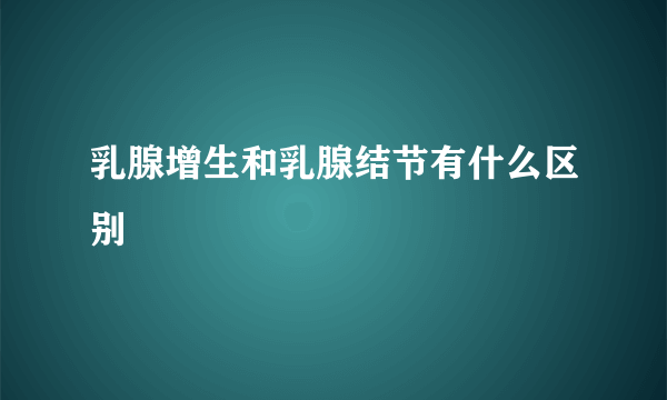 乳腺增生和乳腺结节有什么区别