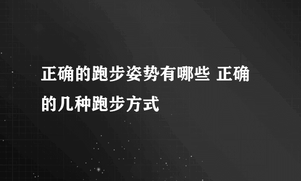 正确的跑步姿势有哪些 正确的几种跑步方式