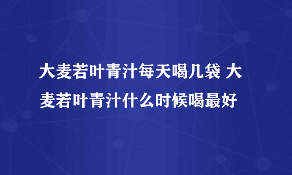 大麦若叶青汁每天喝几袋 大麦若叶青汁什么时候喝最好