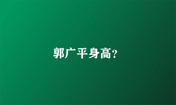 郭广平身高？