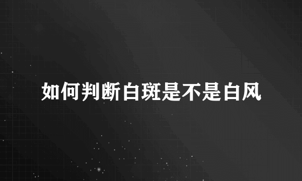 如何判断白斑是不是白风