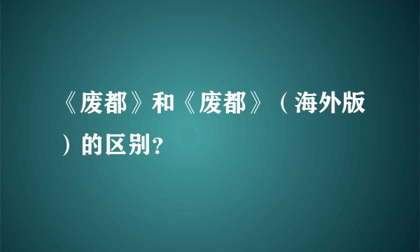 《废都》和《废都》（海外版）的区别？