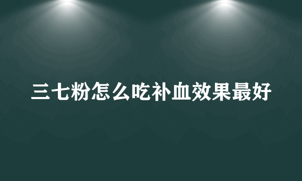 三七粉怎么吃补血效果最好