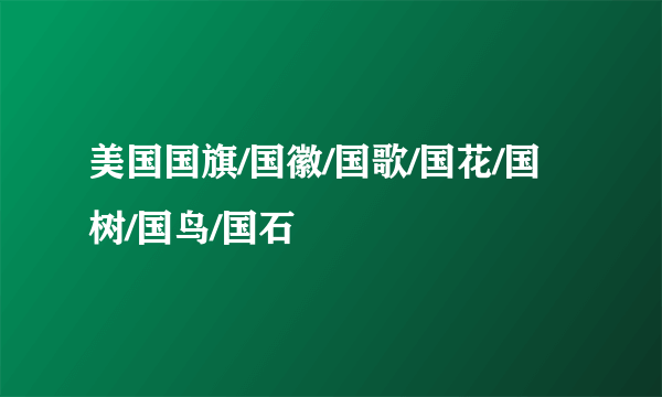 美国国旗/国徽/国歌/国花/国树/国鸟/国石