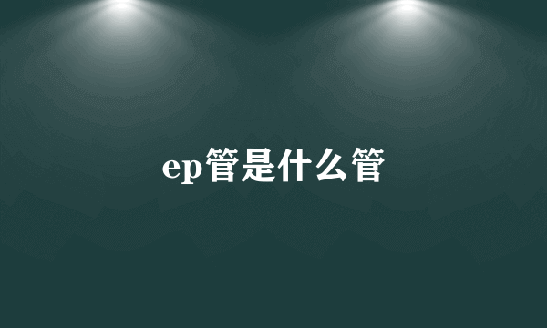 ep管是什么管