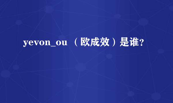 yevon_ou （欧成效）是谁？