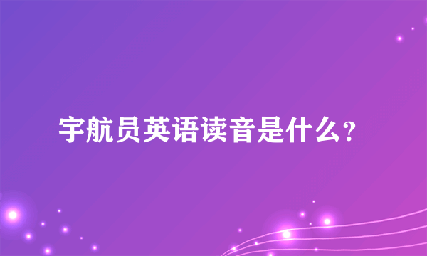 宇航员英语读音是什么？