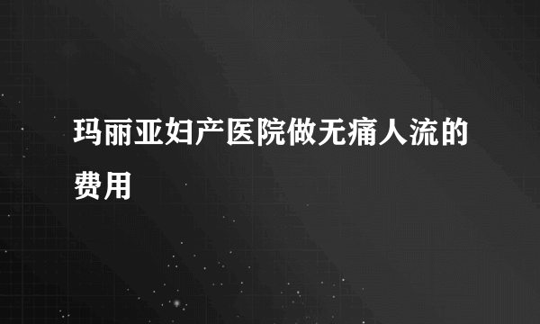 玛丽亚妇产医院做无痛人流的费用