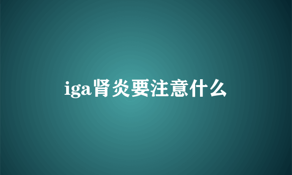 iga肾炎要注意什么