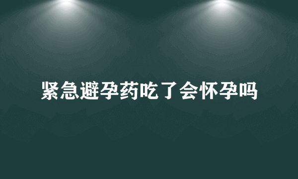 紧急避孕药吃了会怀孕吗