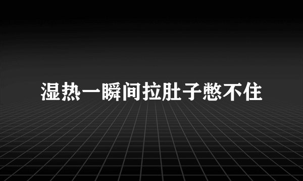 湿热一瞬间拉肚子憋不住