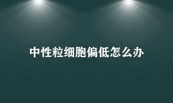 中性粒细胞偏低怎么办