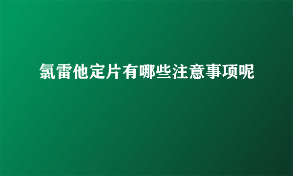 氯雷他定片有哪些注意事项呢