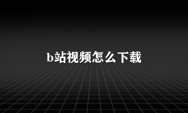 b站视频怎么下载