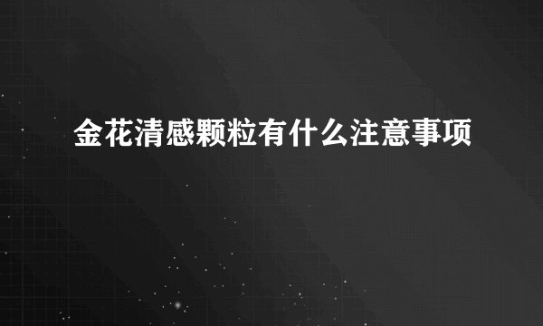 金花清感颗粒有什么注意事项