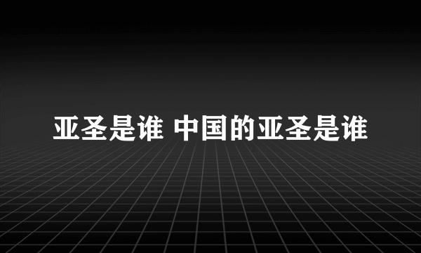 亚圣是谁 中国的亚圣是谁