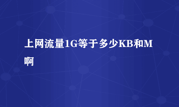 上网流量1G等于多少KB和M啊