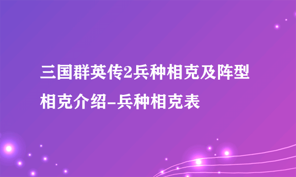 三国群英传2兵种相克及阵型相克介绍-兵种相克表