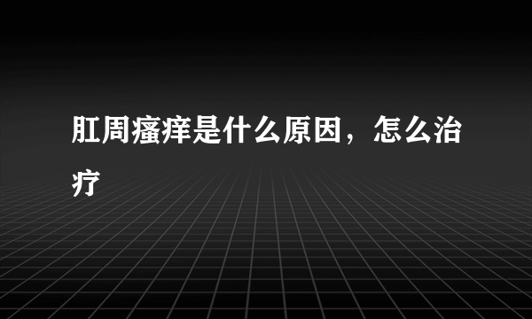 肛周瘙痒是什么原因，怎么治疗