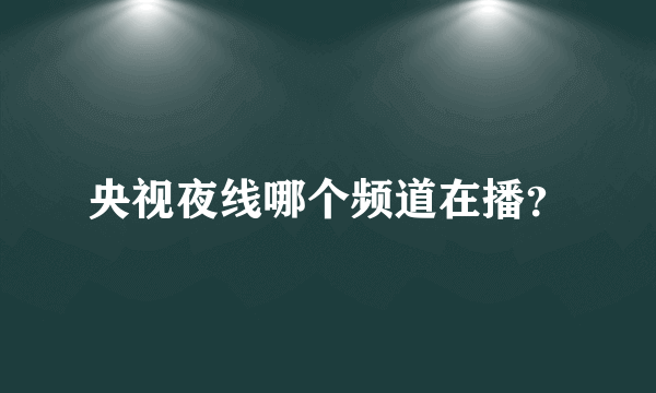 央视夜线哪个频道在播？