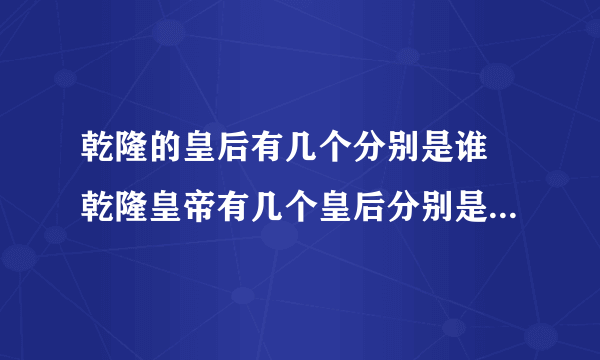 乾隆的皇后有几个分别是谁 乾隆皇帝有几个皇后分别是谁哪几个