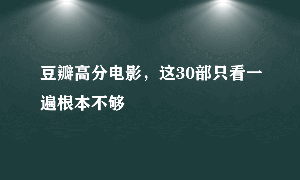 豆瓣高分电影，这30部只看一遍根本不够