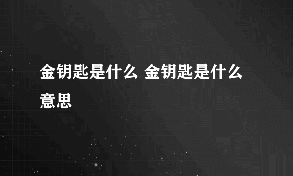 金钥匙是什么 金钥匙是什么意思