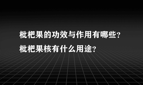 枇杷果的功效与作用有哪些？枇杷果核有什么用途？