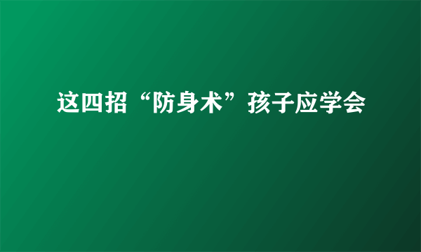 这四招“防身术”孩子应学会