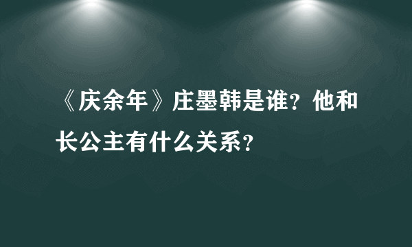 《庆余年》庄墨韩是谁？他和长公主有什么关系？