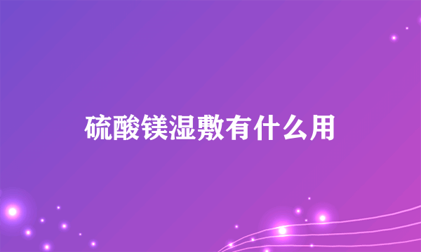 硫酸镁湿敷有什么用