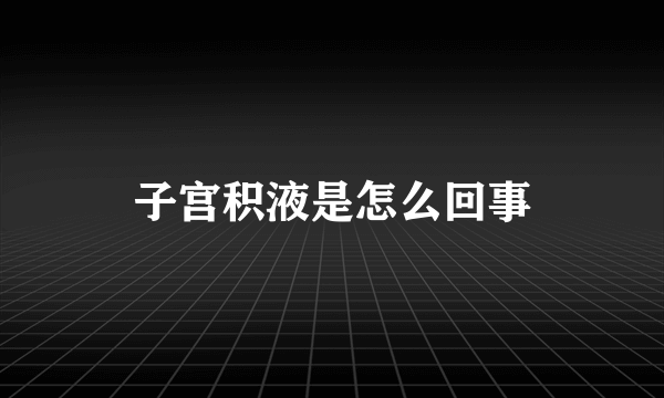 子宫积液是怎么回事