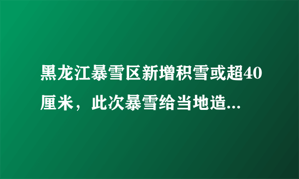 黑龙江暴雪区新增积雪或超40厘米，此次暴雪给当地造成了哪些影响？