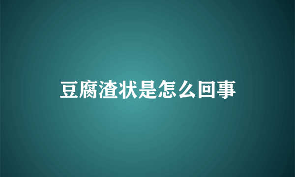 豆腐渣状是怎么回事