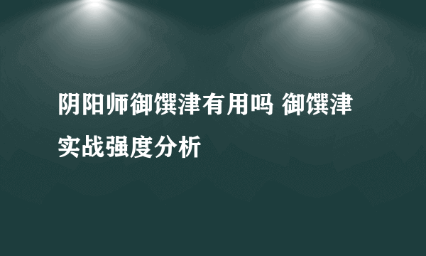 阴阳师御馔津有用吗 御馔津实战强度分析