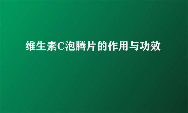 维生素C泡腾片的作用与功效